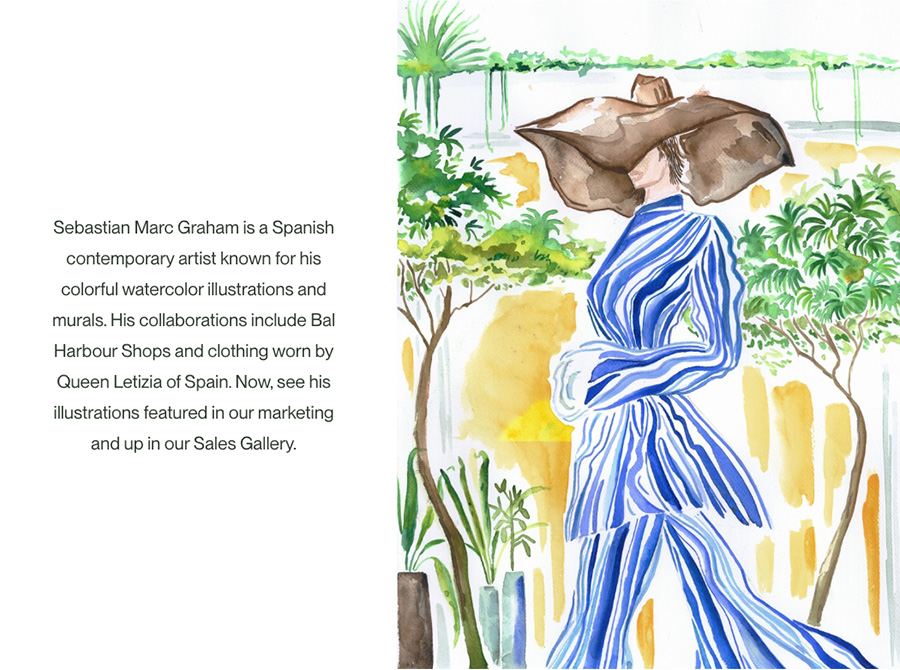 Image-Sebastian Marc Graham is a Spanish contemporary artist known for his colorful watercolor illustrations and murals. His collaborations include Bal Harbour Shops and clothing worn by Queen Letizia of Spain. Now, see his illustrations featured in our marketing and up in our Sales Gallery.